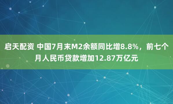 启天配资 中国7月末M2余额同比增8.8%，前七个月人民币贷款增加12.87万亿元