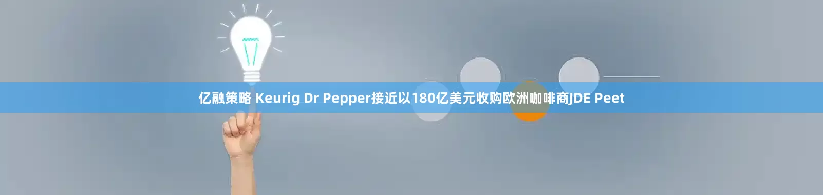 亿融策略 Keurig Dr Pepper接近以180亿美元收购欧洲咖啡商JDE Peet