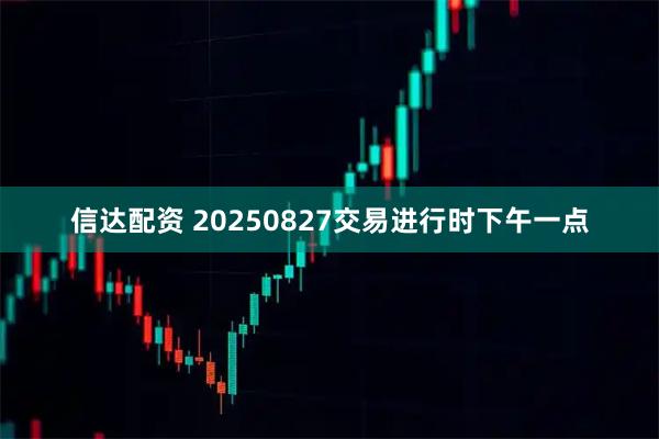 信达配资 20250827交易进行时下午一点