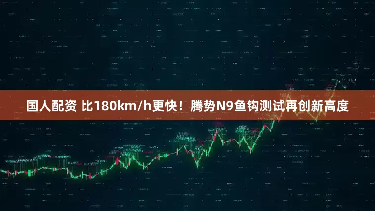 国人配资 比180km/h更快！腾势N9鱼钩测试再创新高度