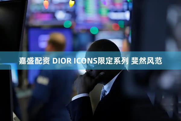 嘉盛配资 DIOR ICONS限定系列 斐然风范