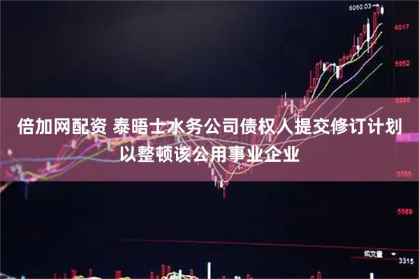 倍加网配资 泰晤士水务公司债权人提交修订计划以整顿该公用事业企业