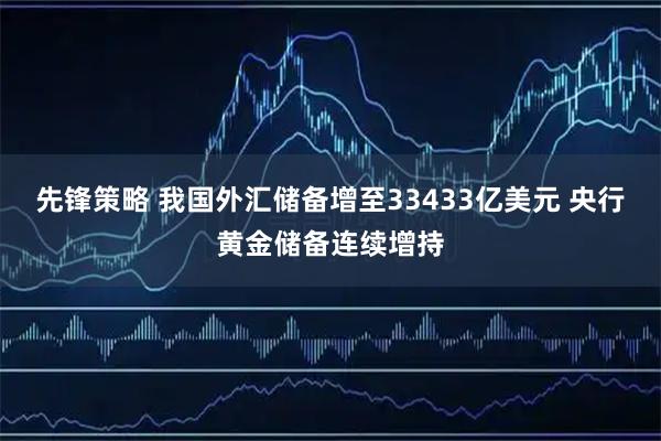 先锋策略 我国外汇储备增至33433亿美元 央行黄金储备连续增持