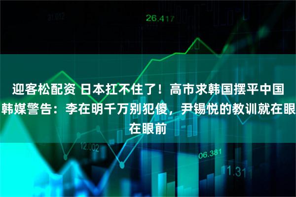 迎客松配资 日本扛不住了！高市求韩国摆平中国，韩媒警告：李在明千万别犯傻，尹锡悦的教训就在眼前