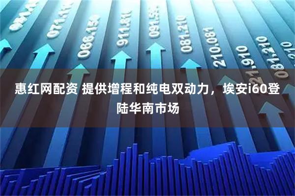 惠红网配资 提供增程和纯电双动力,埃安i60登陆华南市场