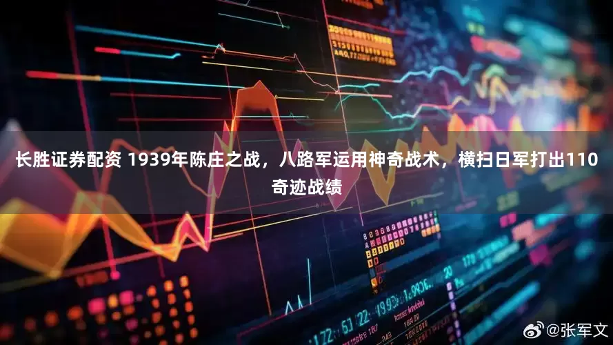 长胜证券配资 1939年陈庄之战，八路军运用神奇战术，横扫日军打出110奇迹战绩