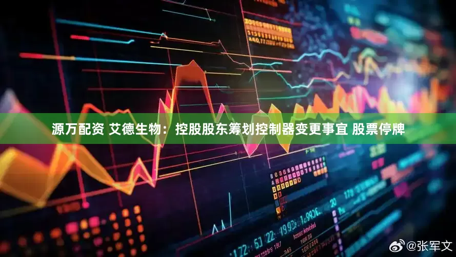 源万配资 艾德生物：控股股东筹划控制器变更事宜 股票停牌