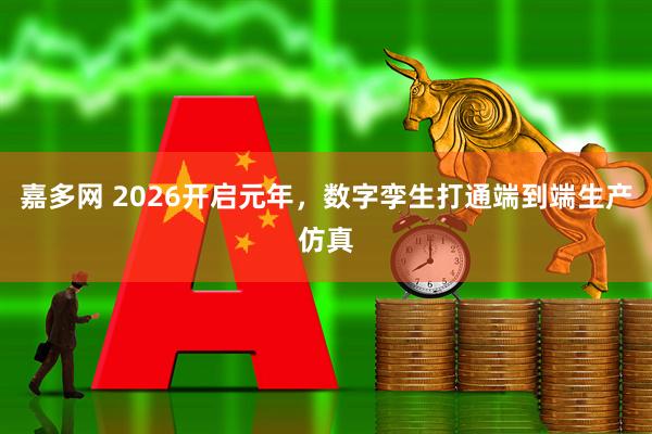 嘉多网 2026开启元年，数字孪生打通端到端生产仿真
